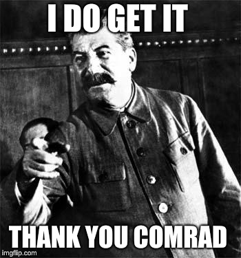 Stalin | I DO GET IT THANK YOU COMRADE | image tagged in stalin | made w/ Imgflip meme maker