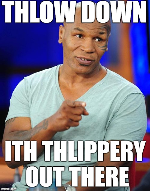 ICE STORM | THLOW DOWN; ITH THLIPPERY OUT THERE | image tagged in mike tyson | made w/ Imgflip meme maker