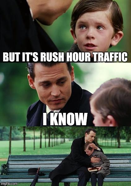 Finding Neverland Meme | BUT IT'S RUSH HOUR TRAFFIC I KNOW | image tagged in memes,finding neverland | made w/ Imgflip meme maker