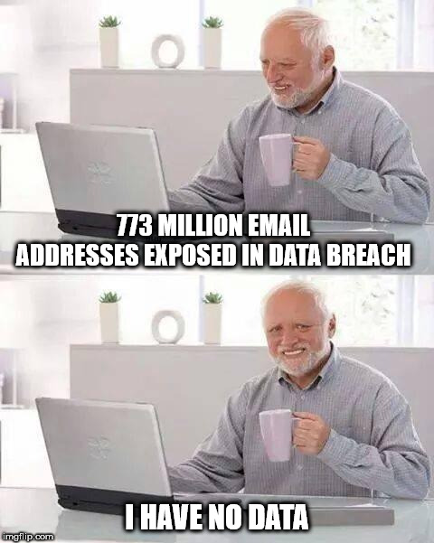 Hide the Pain Harold Meme | 773 MILLION EMAIL ADDRESSES EXPOSED IN DATA BREACH; I HAVE NO DATA | image tagged in memes,hide the pain harold | made w/ Imgflip meme maker