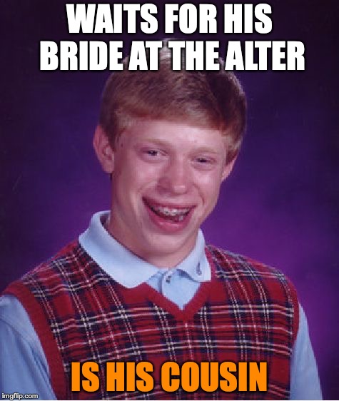 Bad Luck Brian | WAITS FOR HIS BRIDE AT THE ALTER; IS HIS COUSIN | image tagged in memes,bad luck brian | made w/ Imgflip meme maker