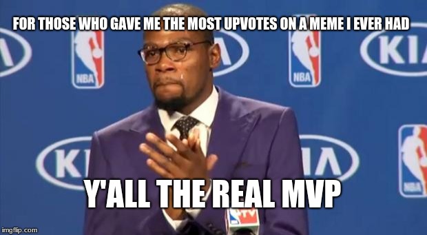 You The Real MVP Meme | FOR THOSE WHO GAVE ME THE MOST UPVOTES ON A MEME I EVER HAD Y'ALL THE REAL MVP | image tagged in memes,you the real mvp | made w/ Imgflip meme maker