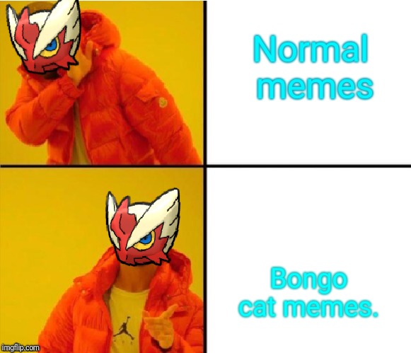 Normal memes Bongo cat memes. | image tagged in blaze the blaziken drake meme | made w/ Imgflip meme maker