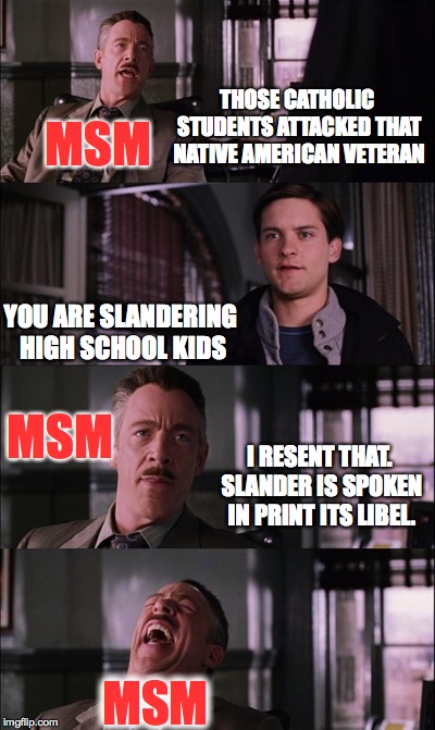 Spiderman Laugh Meme | THOSE CATHOLIC STUDENTS ATTACKED THAT NATIVE AMERICAN VETERAN; MSM; YOU ARE SLANDERING HIGH SCHOOL KIDS; MSM; I RESENT THAT. SLANDER IS SPOKEN IN PRINT ITS LIBEL. MSM | image tagged in memes,spiderman laugh | made w/ Imgflip meme maker