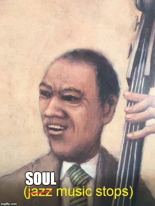 Jazz Music Stops | SOUL | image tagged in jazz music stops | made w/ Imgflip meme maker