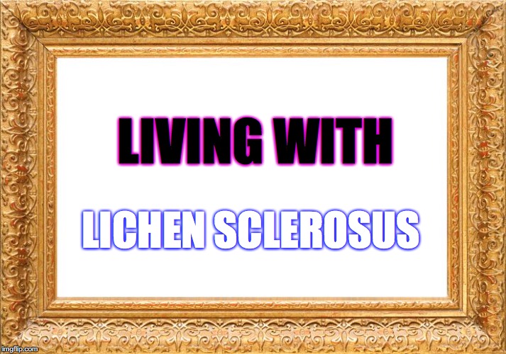 Frame | LIVING WITH; LICHEN SCLEROSUS | image tagged in frame | made w/ Imgflip meme maker