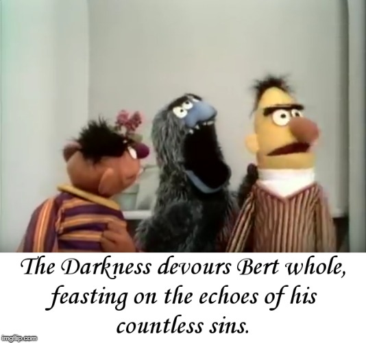 Feasting on The Echoes of His Countless Sins ... | image tagged in darkness,bert,ernie,devours,feasting,countless | made w/ Imgflip meme maker