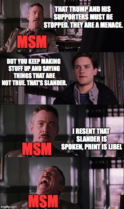 Spiderman Laugh | THAT TRUMP AND HIS SUPPORTERS MUST BE STOPPED. THEY ARE A MENACE. MSM; BUT YOU KEEP MAKING STUFF UP AND SAYING THINGS THAT ARE NOT TRUE. THAT'S SLANDER. I RESENT THAT SLANDER IS SPOKEN, PRINT IS LIBEL; MSM; MSM | image tagged in memes,spiderman laugh | made w/ Imgflip meme maker