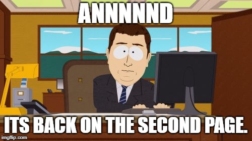 annnndItsGone | ANNNNND ITS BACK ON THE SECOND PAGE. | image tagged in annnnditsgone | made w/ Imgflip meme maker