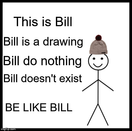 Be Like Bill | This is Bill; Bill is a drawing; Bill do nothing; Bill doesn't exist; BE LIKE BILL | image tagged in memes,be like bill | made w/ Imgflip meme maker