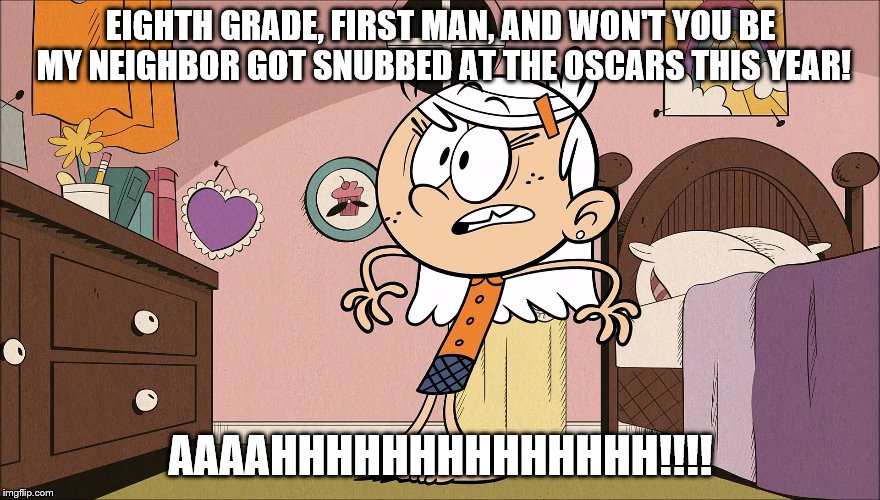 Linka Reacts to 2019 Oscars Nominations | EIGHTH GRADE, FIRST MAN, AND WON'T YOU BE MY NEIGHBOR GOT SNUBBED AT THE OSCARS THIS YEAR! AAAAHHHHHHHHHHHHHH!!!! | image tagged in oscars,the loud house | made w/ Imgflip meme maker