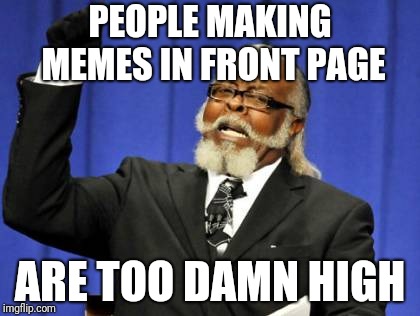 Too Damn High Meme | PEOPLE MAKING MEMES IN FRONT PAGE; ARE TOO DAMN HIGH | image tagged in memes,too damn high | made w/ Imgflip meme maker