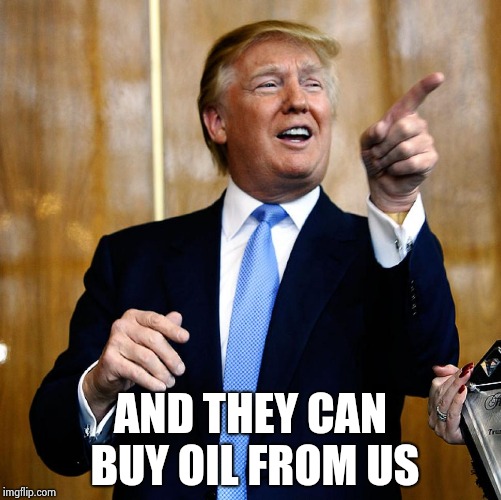 Donal Trump Birthday | AND THEY CAN BUY OIL FROM US | image tagged in donal trump birthday | made w/ Imgflip meme maker