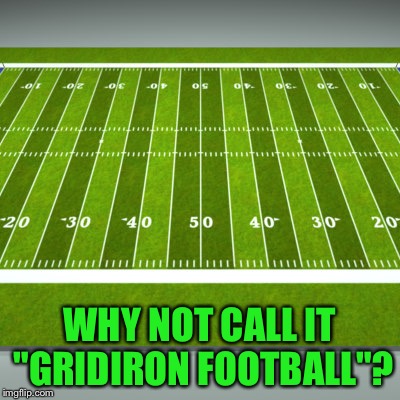 WHY NOT CALL IT "GRIDIRON FOOTBALL"? | made w/ Imgflip meme maker