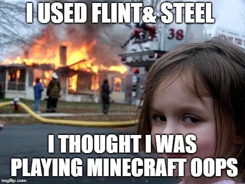 Disaster Girl Meme | I USED FLINT& STEEL; I THOUGHT I WAS PLAYING MINECRAFT OOPS | image tagged in memes,disaster girl | made w/ Imgflip meme maker