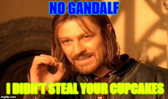 One Does Not Simply | NO GANDALF; I DIDN'T STEAL YOUR CUPCAKES | image tagged in memes,one does not simply | made w/ Imgflip meme maker