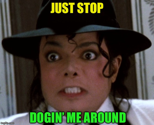 Scared Micheal Jackson | JUST STOP DOGIN’ ME AROUND | image tagged in scared micheal jackson | made w/ Imgflip meme maker