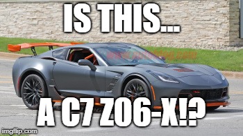 IS THIS... A C7 Z06-X!? | image tagged in corvette,chevrolet | made w/ Imgflip meme maker