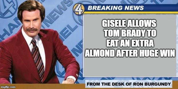 Breaking News | GISELE ALLOWS TOM BRADY TO EAT AN EXTRA ALMOND AFTER HUGE WIN | image tagged in breaking news,memes,funny,tom brady,funny memes | made w/ Imgflip meme maker