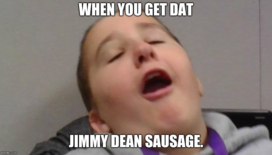 JIMMY DEAN SASUAGE | WHEN YOU GET DAT; JIMMY DEAN SAUSAGE. | image tagged in funny | made w/ Imgflip meme maker