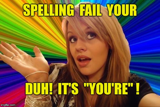 SPELLING FAIL YOUR | SPELLING  FAIL  YOUR; DUH!  IT'S  "YOU'RE" ! | image tagged in dumb blonde,funny memes,you vs you're | made w/ Imgflip meme maker