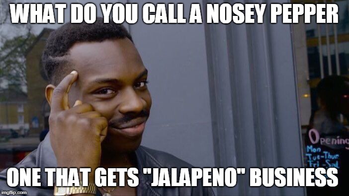 A Hot Joke | WHAT DO YOU CALL A NOSEY PEPPER; ONE THAT GETS "JALAPENO" BUSINESS | image tagged in memes,roll safe think about it,hot,joke | made w/ Imgflip meme maker