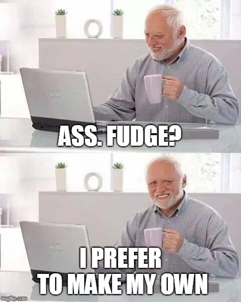 Hide the Pain Harold Meme | ASS. FUDGE? I PREFER TO MAKE MY OWN | image tagged in memes,hide the pain harold | made w/ Imgflip meme maker