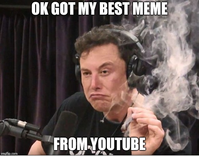 Elon Musk smoking a joint | OK GOT MY BEST MEME FROM YOUTUBE | image tagged in elon musk smoking a joint | made w/ Imgflip meme maker