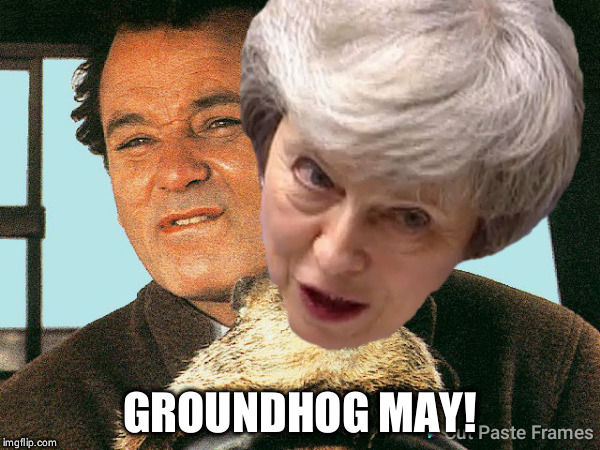 Groundhog May | GROUNDHOG MAY! | image tagged in brexit,theresa may,groundhog day | made w/ Imgflip meme maker