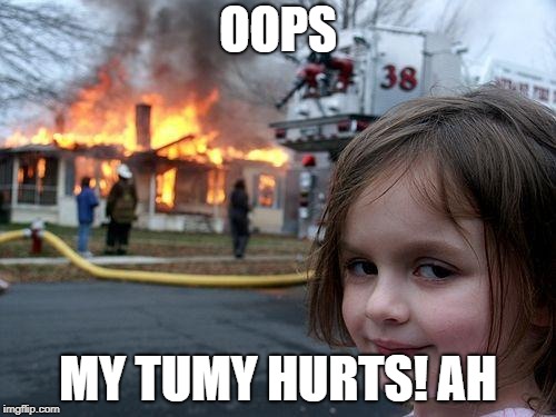 Disaster Girl Meme | OOPS; MY TUMY HURTS! AH | image tagged in memes,disaster girl | made w/ Imgflip meme maker