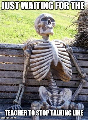 Waiting Skeleton Meme | JUST WAITING FOR THE; TEACHER TO STOP TALKING LIKE | image tagged in memes,waiting skeleton | made w/ Imgflip meme maker