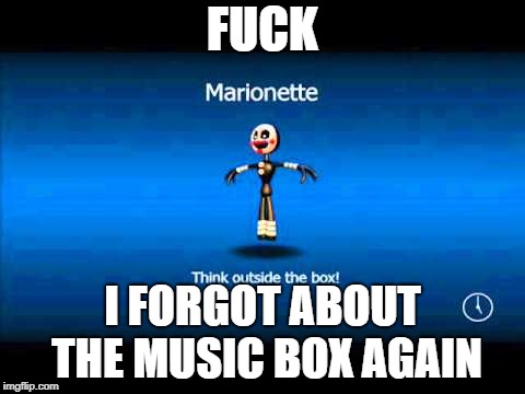 FUCK; I FORGOT ABOUT THE MUSIC BOX AGAIN | image tagged in loading screen | made w/ Imgflip meme maker