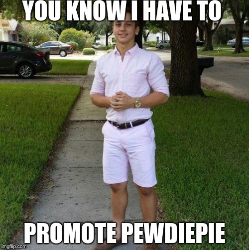 You Know I Had to do it to em | YOU KNOW I HAVE TO; PROMOTE PEWDIEPIE | image tagged in you know i had to do it to em | made w/ Imgflip meme maker