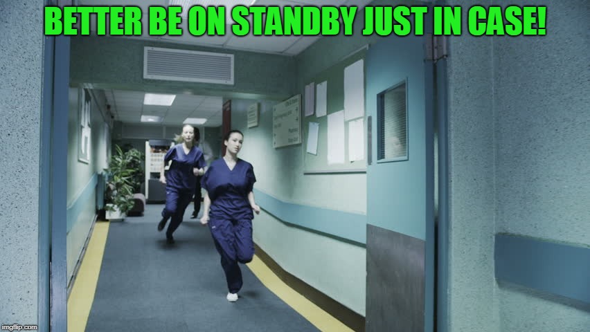 running nurse | BETTER BE ON STANDBY JUST IN CASE! | image tagged in running nurse | made w/ Imgflip meme maker