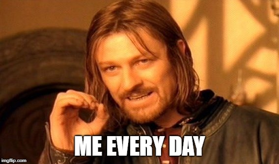 One Does Not Simply Meme | ME EVERY DAY | image tagged in memes,one does not simply | made w/ Imgflip meme maker