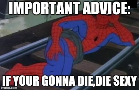 Sexy Railroad Spiderman Meme | IMPORTANT ADVICE:; IF YOUR GONNA DIE,DIE SEXY | image tagged in memes,sexy railroad spiderman,spiderman | made w/ Imgflip meme maker