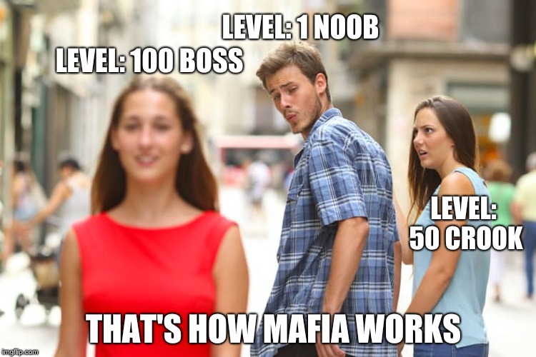 Distracted Boyfriend | LEVEL: 1 NOOB; LEVEL: 100 BOSS; LEVEL: 50 CROOK; THAT'S HOW MAFIA WORKS | image tagged in memes,distracted boyfriend | made w/ Imgflip meme maker