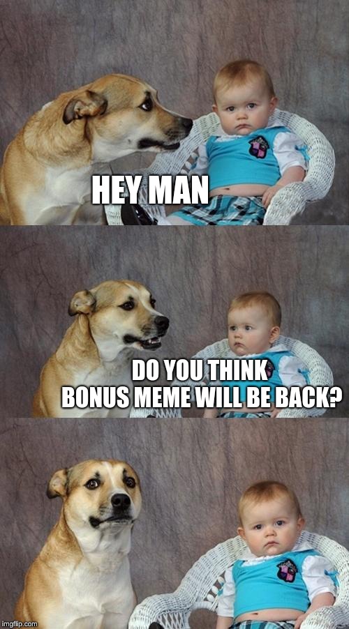 Dad Joke Dog | HEY MAN; DO YOU THINK BONUS MEME WILL BE BACK? | image tagged in memes,dad joke dog | made w/ Imgflip meme maker