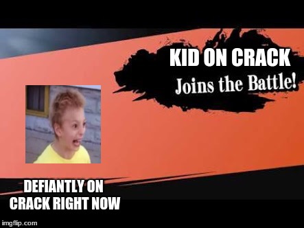 Super Smash Bros | KID ON CRACK; DEFIANTLY ON CRACK RIGHT NOW | image tagged in super smash bros | made w/ Imgflip meme maker