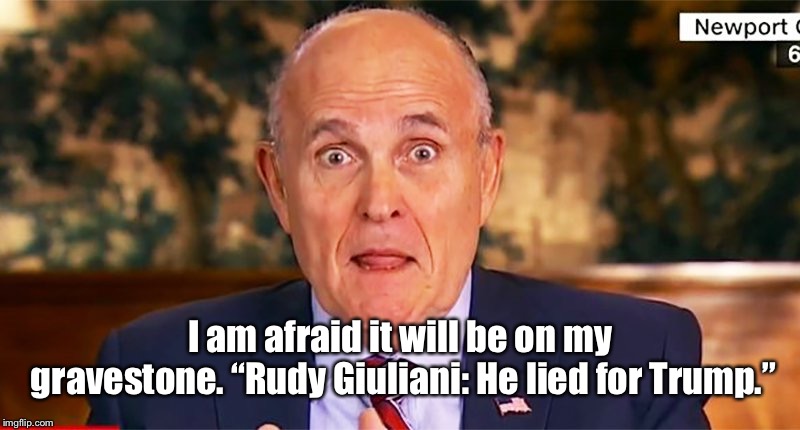 I am afraid it will be on my gravestone. “Rudy Giuliani: He lied for Trump.” | image tagged in rudy | made w/ Imgflip meme maker