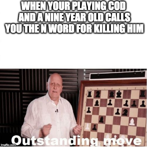 Outstanding Move | WHEN YOUR PLAYING COD AND A NINE YEAR OLD CALLS YOU THE N WORD FOR KILLING HIM | image tagged in outstanding move | made w/ Imgflip meme maker