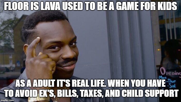 Roll Safe Think About It Meme | FLOOR IS LAVA USED TO BE A GAME FOR KIDS; AS A ADULT IT'S REAL LIFE. WHEN YOU HAVE TO AVOID EX'S, BILLS, TAXES, AND CHILD SUPPORT | image tagged in memes,roll safe think about it | made w/ Imgflip meme maker