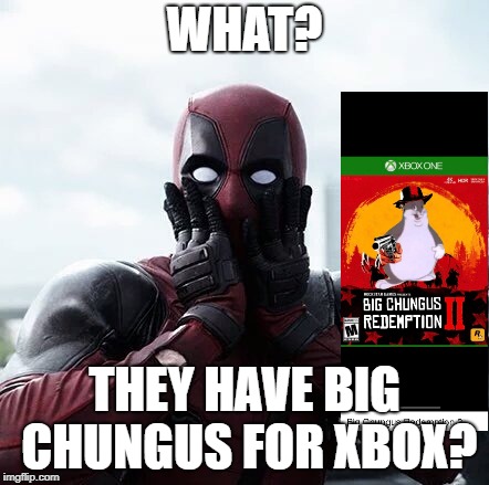 Deadpool Surprised | WHAT? THEY HAVE BIG CHUNGUS FOR XBOX? | image tagged in memes,deadpool surprised | made w/ Imgflip meme maker
