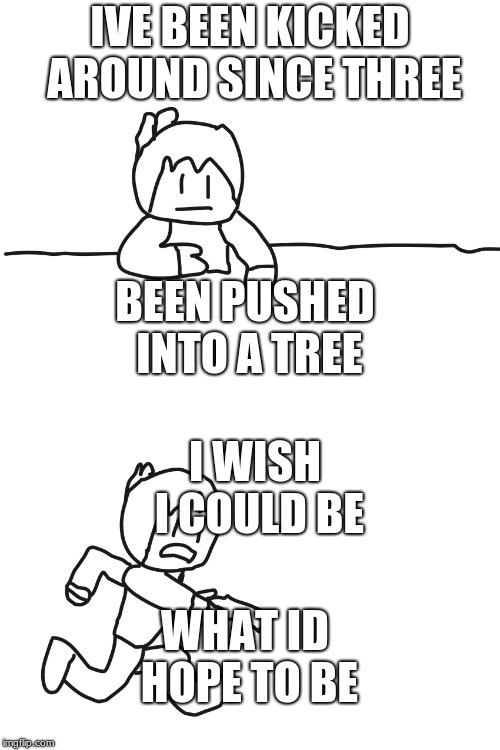 IVE BEEN KICKED AROUND SINCE THREE; BEEN PUSHED INTO A TREE; I WISH I COULD BE; WHAT ID HOPE TO BE | image tagged in most interesting cartoon,you picked the wrong house fool | made w/ Imgflip meme maker