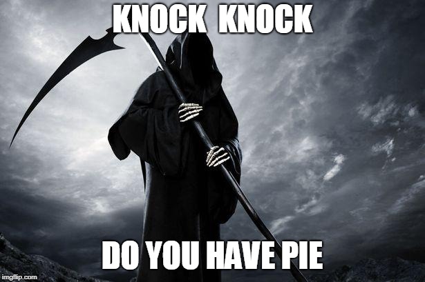 Grim Reaper | KNOCK  KNOCK; DO YOU HAVE PIE | image tagged in grim reaper | made w/ Imgflip meme maker
