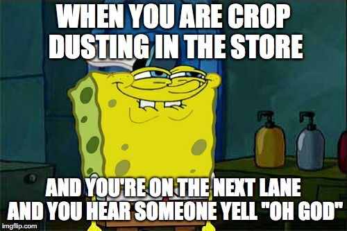 Don't You Squidward Meme | WHEN YOU ARE CROP DUSTING IN THE STORE; AND YOU'RE ON THE NEXT LANE AND YOU HEAR SOMEONE YELL "OH GOD" | image tagged in memes,dont you squidward | made w/ Imgflip meme maker