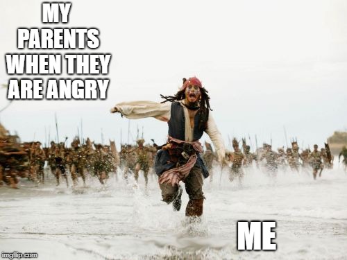Jack Sparrow Being Chased Meme | MY PARENTS WHEN THEY ARE ANGRY; ME | image tagged in memes,jack sparrow being chased | made w/ Imgflip meme maker