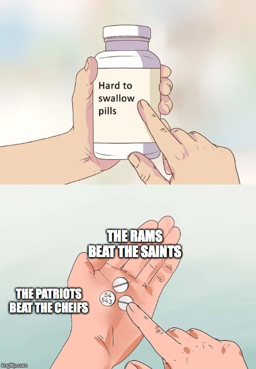 Hard To Swallow Pills | THE RAMS BEAT THE SAINTS; THE PATRIOTS BEAT THE CHEIFS | image tagged in memes,hard to swallow pills | made w/ Imgflip meme maker