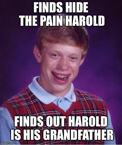 Bad Luck Brian Meme | FINDS HIDE THE PAIN HAROLD FINDS OUT HAROLD IS HIS GRANDFATHER | image tagged in memes,bad luck brian | made w/ Imgflip meme maker