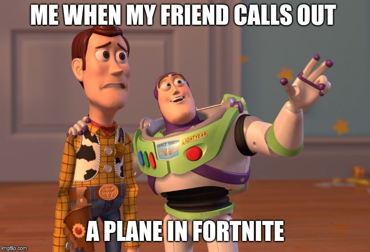 X, X Everywhere | ME WHEN MY FRIEND CALLS OUT; A PLANE IN FORTNITE | image tagged in memes,x x everywhere | made w/ Imgflip meme maker